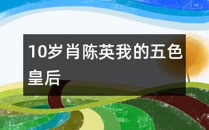 10歲肖陳英：我的“五色皇后”