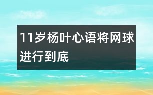 11歲楊葉心語：將網(wǎng)球進行到底