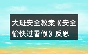 大班安全教案《安全愉快過暑假》反思