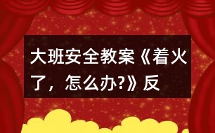 大班安全教案《“著火了，怎么辦?”》反思