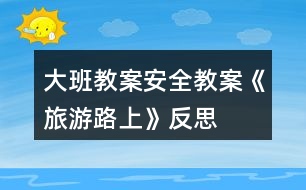 大班教案安全教案《旅游路上》反思