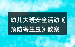 幼兒大班安全活動《預(yù)防寄生蟲》教案