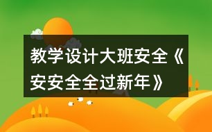 教學(xué)設(shè)計(jì)大班安全《安安全全過新年》