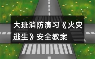 大班消防演習《火災逃生》安全教案