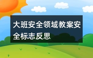 大班安全領域教案安全標志反思