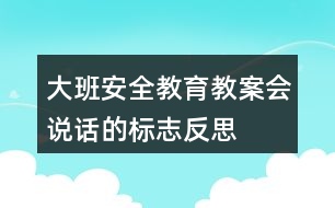 大班安全教育教案會(huì)說(shuō)話的標(biāo)志反思