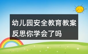 幼兒園安全教育教案反思——你學(xué)會了嗎？