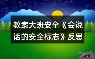 教案大班安全《會說話的安全標(biāo)志》反思