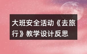 大班安全活動《去旅行》教學(xué)設(shè)計反思