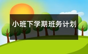 小班下學(xué)期班務(wù)計(jì)劃