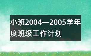 小班2004―2005學(xué)年度班級工作計(jì)劃