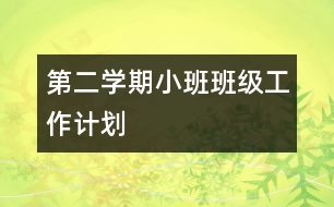 第二學(xué)期小班班級工作計劃