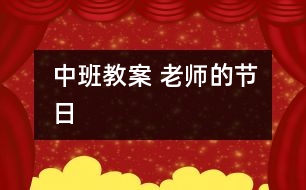 中班教案：“ 老師的節(jié)日”