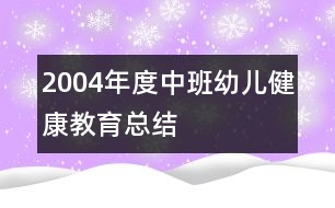 2004年度中班幼兒健康教育總結(jié)