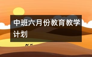 中班六月份教育教學(xué)計(jì)劃