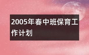 2005年春中班保育工作計(jì)劃