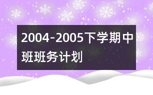 2004-2005下學(xué)期中班班務(wù)計(jì)劃