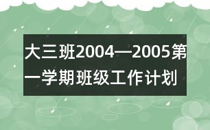 大三班2004―2005第一學(xué)期班級工作計(jì)劃