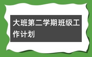 大班第二學(xué)期班級工作計劃