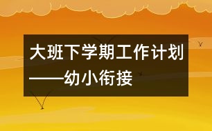 大班下學期工作計劃――幼小銜接