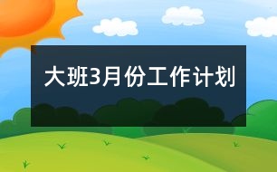 大班3月份工作計(jì)劃