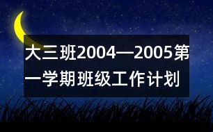 大三班2004―2005第一學(xué)期班級工作計劃