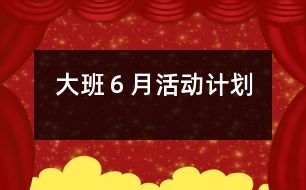 大班６月活動(dòng)計(jì)劃