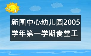 新圍中心幼兒園2005學(xué)年第一學(xué)期食堂工作計劃