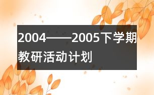 2004――2005下學(xué)期教研活動計劃