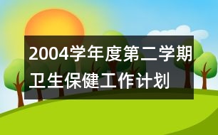 2004學年度第二學期衛(wèi)生保健工作計劃