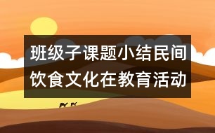 班級子課題小結(jié)民間飲食文化在教育活動中的利用