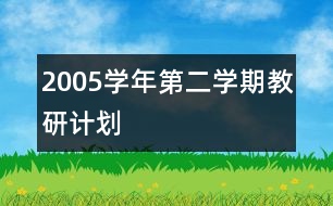 2005學(xué)年第二學(xué)期教研計劃