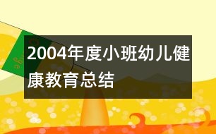 2004年度小班幼兒健康教育總結(jié)