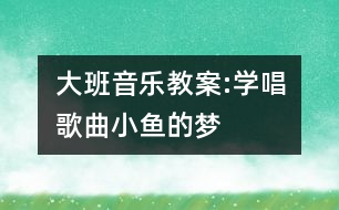 大班音樂教案:學(xué)唱歌曲小魚的夢