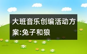 大班音樂(lè)創(chuàng)編活動(dòng)方案:兔子和狼