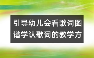 引導(dǎo)幼兒會(huì)看歌詞圖譜學(xué)認(rèn)歌詞的教學(xué)方案