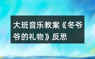 大班音樂教案《冬爺爺?shù)亩Y物》反思