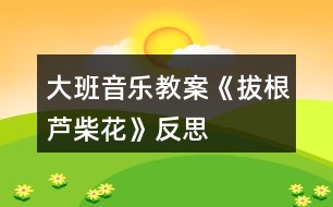 大班音樂(lè)教案《拔根蘆柴花》反思