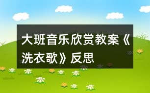 大班音樂欣賞教案《洗衣歌》反思