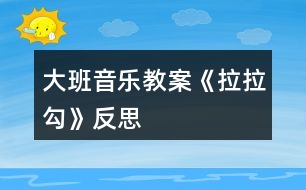 大班音樂教案《拉拉勾》反思