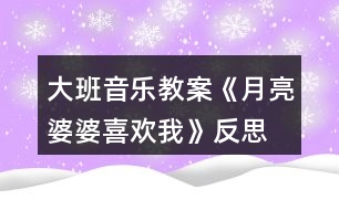 大班音樂教案《月亮婆婆喜歡我》反思