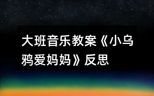 大班音樂教案《小烏鴉愛媽媽》反思