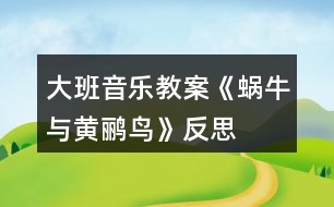 大班音樂(lè)教案《蝸牛與黃鸝鳥(niǎo)》反思