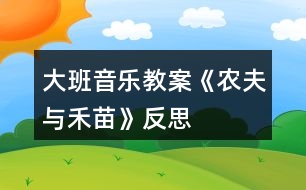 大班音樂(lè)教案《農(nóng)夫與禾苗》反思