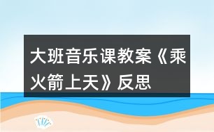 大班音樂(lè)課教案《乘火箭上天》反思