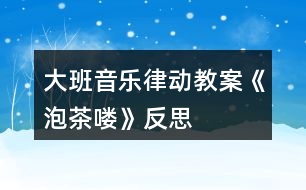 大班音樂律動(dòng)教案《泡茶嘍》反思