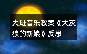 大班音樂(lè)教案《大灰狼的新娘》反思