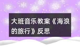 大班音樂(lè)教案《海浪的旅行》反思