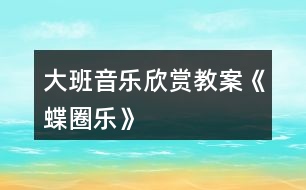 大班音樂(lè)欣賞教案《蝶圈樂(lè)》