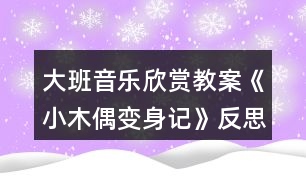 大班音樂欣賞教案《小木偶變身記》反思